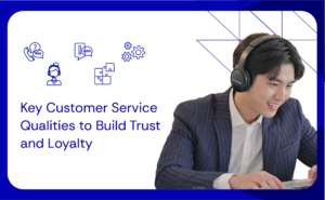 Key Customer Service Qualities to Build Trust and Loyalty
