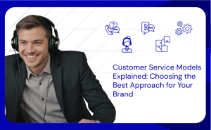 Customer Service Models Explained Choosing the Best Approach for Your Brand