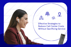 Effective Strategies to Reduce Call Center Costs Without Sacrificing Service