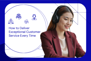 How to Deliver Exceptional Customer Service Every Time