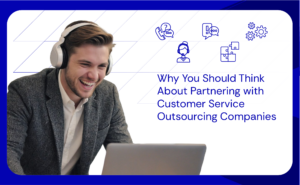 Why You Should Think About Partnering with Customer Service Outsourcing Companies