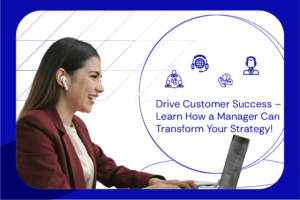 Drive Customer Success – Learn How a Manager Can Transform Your Strategy!