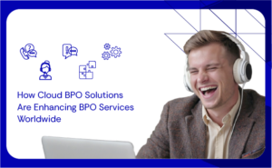 How Cloud BPO Solutions Are Enhancing BPO Services Worldwide