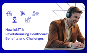 How IoMT is Revolutionizing Healthcare Benefits and Challenges
