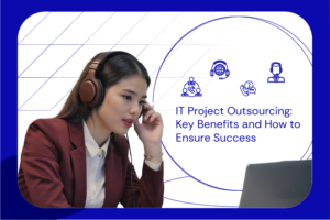 IT Project Outsourcing Key Benefits and How to Ensure Success
