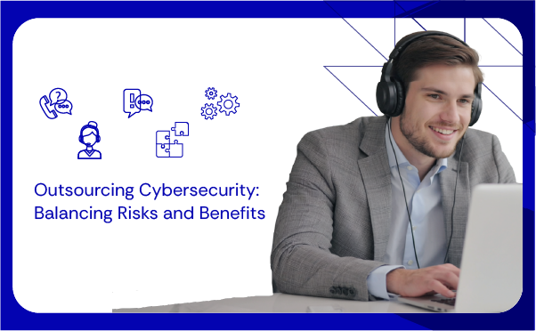 Outsourcing Cybersecurity Balancing Risks and Benefits