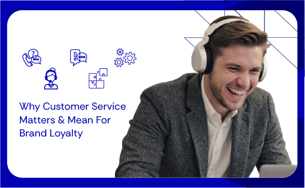 Why Customer Service Matters & Mean For Brand Loyalty